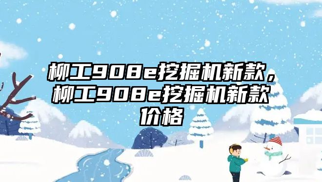 柳工908e挖掘機(jī)新款，柳工908e挖掘機(jī)新款價(jià)格