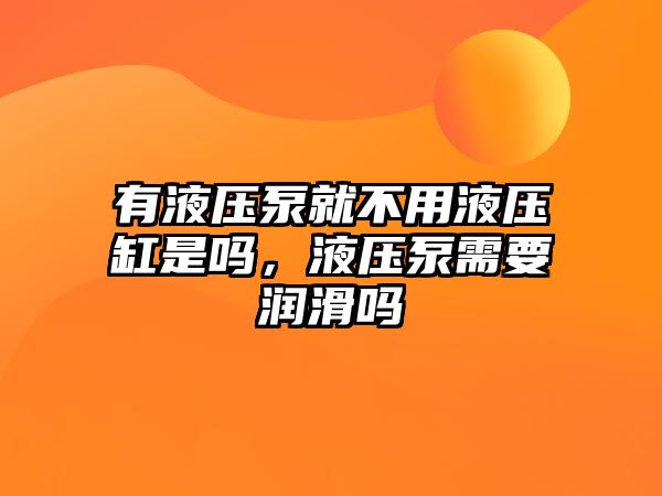 有液壓泵就不用液壓缸是嗎，液壓泵需要潤(rùn)滑嗎