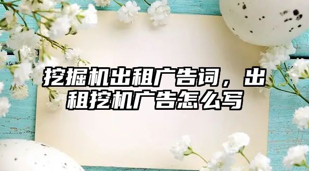 挖掘機出租廣告詞，出租挖機廣告怎么寫