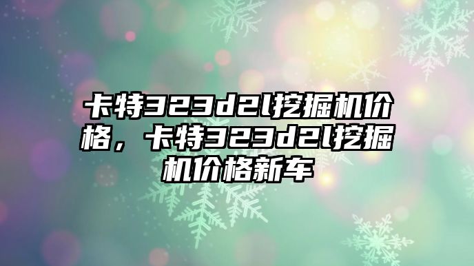 卡特323d2l挖掘機(jī)價(jià)格，卡特323d2l挖掘機(jī)價(jià)格新車