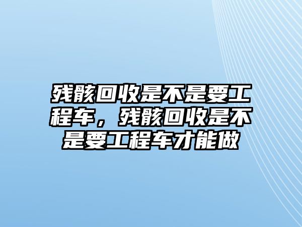 殘骸回收是不是要工程車，殘骸回收是不是要工程車才能做