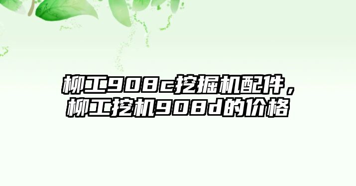 柳工908c挖掘機(jī)配件，柳工挖機(jī)908d的價(jià)格