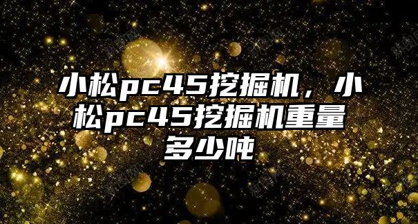 小松pc45挖掘機，小松pc45挖掘機重量多少噸