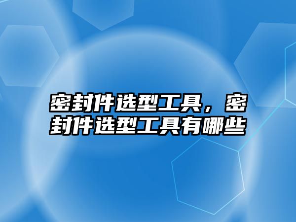 密封件選型工具，密封件選型工具有哪些