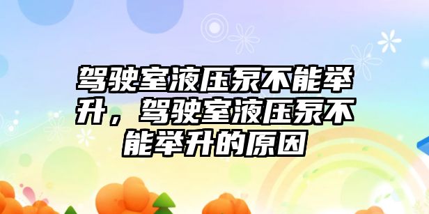 駕駛室液壓泵不能舉升，駕駛室液壓泵不能舉升的原因