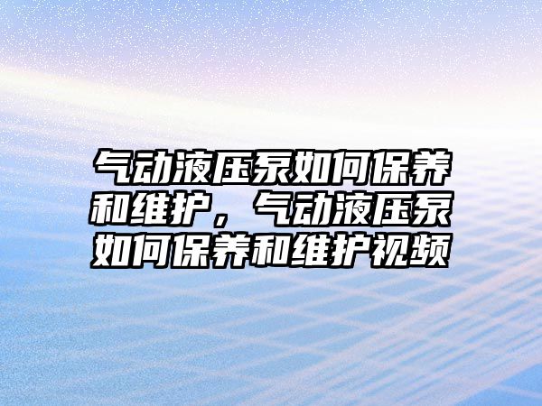 氣動液壓泵如何保養(yǎng)和維護，氣動液壓泵如何保養(yǎng)和維護視頻