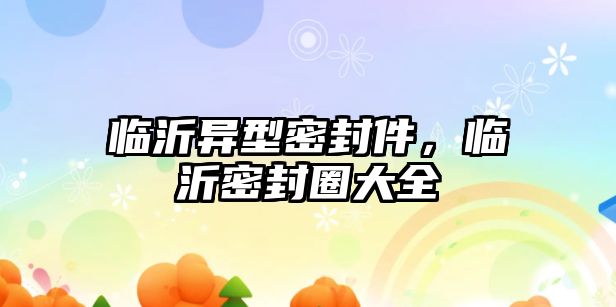 臨沂異型密封件，臨沂密封圈大全