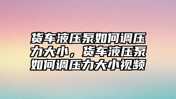 貨車液壓泵如何調壓力大小，貨車液壓泵如何調壓力大小視頻