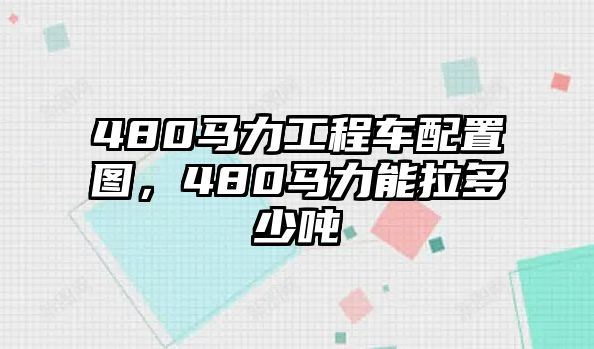 480馬力工程車配置圖，480馬力能拉多少噸