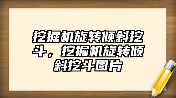 挖掘機旋轉傾斜挖斗，挖掘機旋轉傾斜挖斗圖片