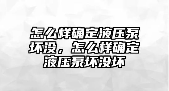 怎么樣確定液壓泵壞沒，怎么樣確定液壓泵壞沒壞