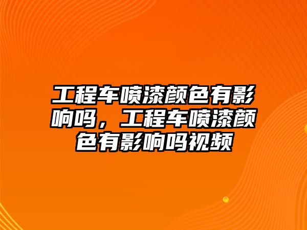 工程車噴漆顏色有影響嗎，工程車噴漆顏色有影響嗎視頻