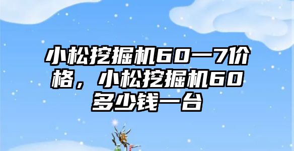 小松挖掘機(jī)60一7價(jià)格，小松挖掘機(jī)60多少錢一臺(tái)