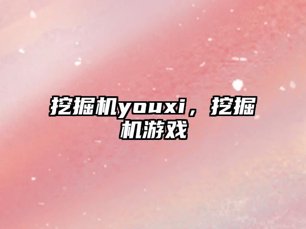 挖掘機youxi，挖掘機游戲