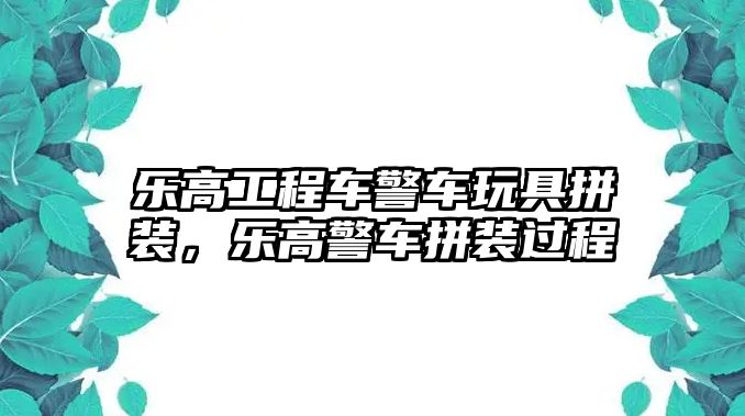 樂高工程車警車玩具拼裝，樂高警車拼裝過程