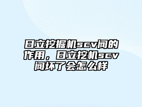 日立挖掘機scv閥的作用，日立挖機scv閥壞了會怎么樣