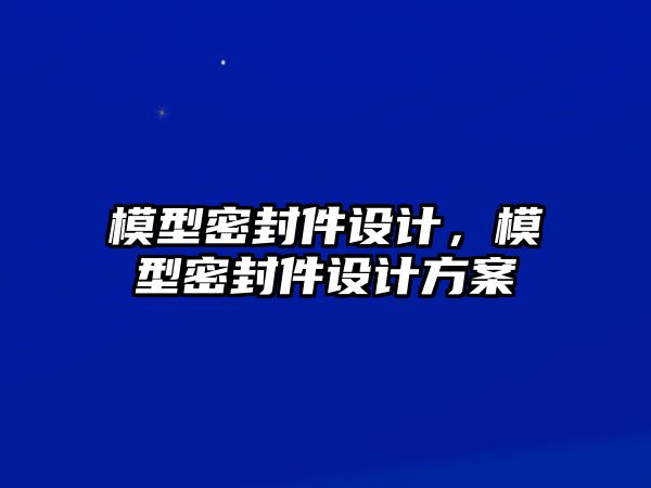 模型密封件設(shè)計(jì)，模型密封件設(shè)計(jì)方案