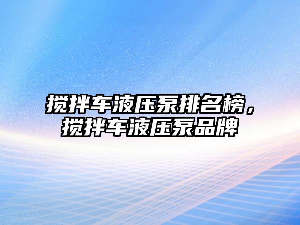 攪拌車液壓泵排名榜，攪拌車液壓泵品牌