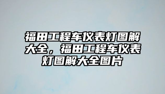 福田工程車儀表燈圖解大全，福田工程車儀表燈圖解大全圖片