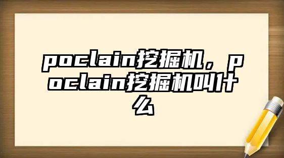 poclain挖掘機，poclain挖掘機叫什么