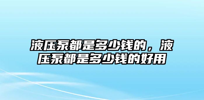 液壓泵都是多少錢的，液壓泵都是多少錢的好用