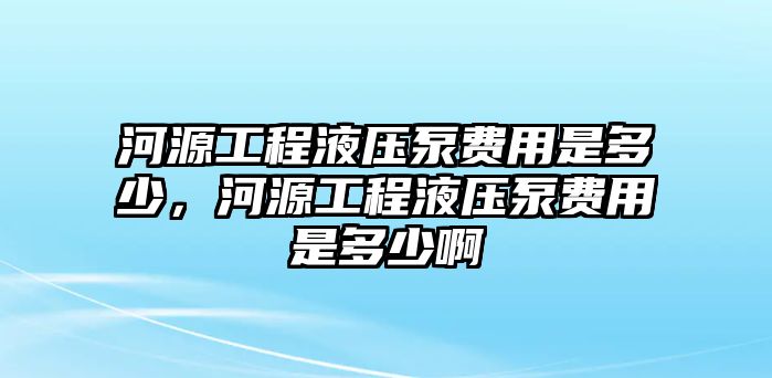 河源工程液壓泵費(fèi)用是多少，河源工程液壓泵費(fèi)用是多少啊