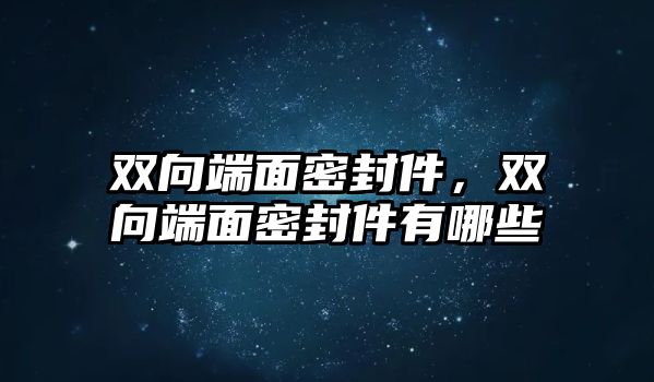 雙向端面密封件，雙向端面密封件有哪些