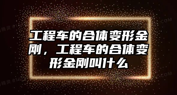 工程車的合體變形金剛，工程車的合體變形金剛叫什么