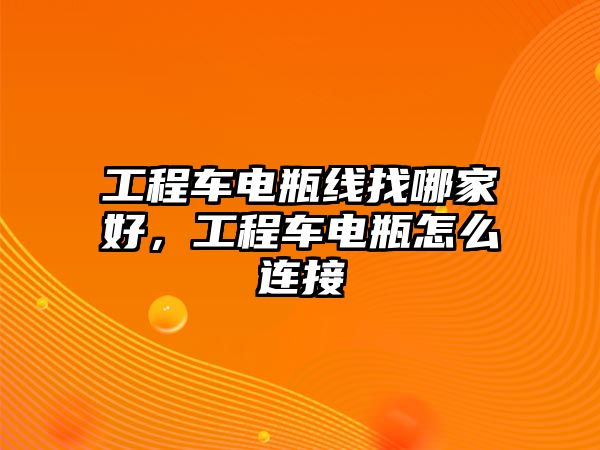 工程車電瓶線找哪家好，工程車電瓶怎么連接