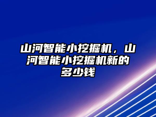 山河智能小挖掘機(jī)，山河智能小挖掘機(jī)新的多少錢