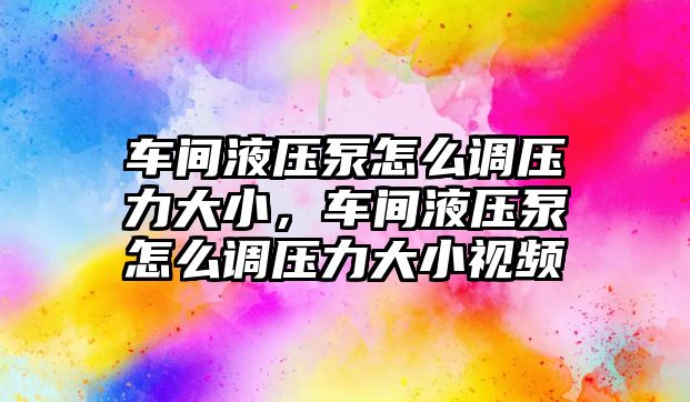 車間液壓泵怎么調壓力大小，車間液壓泵怎么調壓力大小視頻