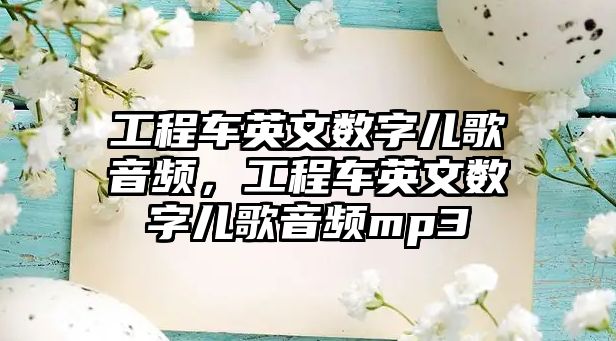 工程車英文數(shù)字兒歌音頻，工程車英文數(shù)字兒歌音頻mp3