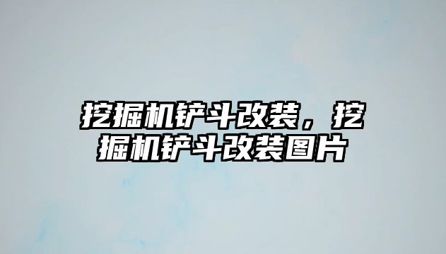 挖掘機鏟斗改裝，挖掘機鏟斗改裝圖片