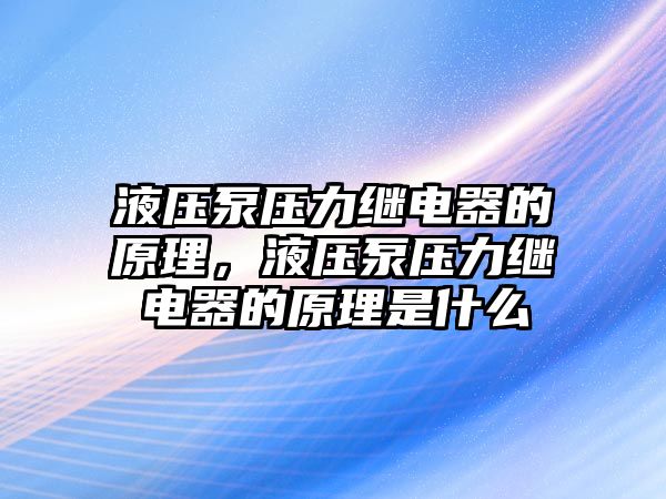 液壓泵壓力繼電器的原理，液壓泵壓力繼電器的原理是什么