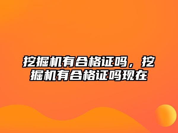 挖掘機(jī)有合格證嗎，挖掘機(jī)有合格證嗎現(xiàn)在