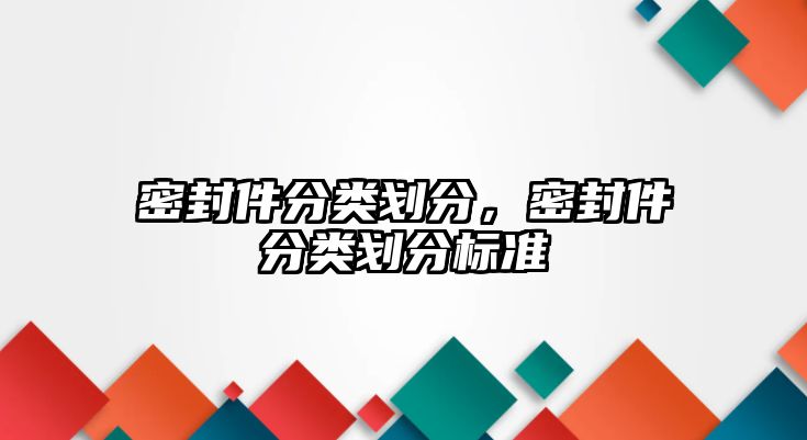 密封件分類劃分，密封件分類劃分標(biāo)準(zhǔn)