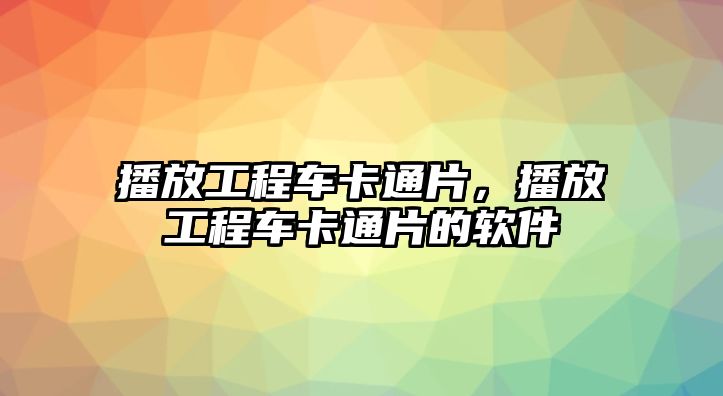 播放工程車卡通片，播放工程車卡通片的軟件