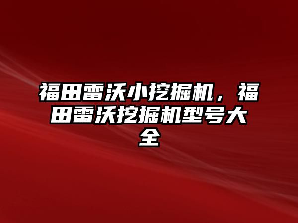 福田雷沃小挖掘機(jī)，福田雷沃挖掘機(jī)型號(hào)大全