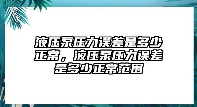 液壓泵壓力誤差是多少正常，液壓泵壓力誤差是多少正常范圍