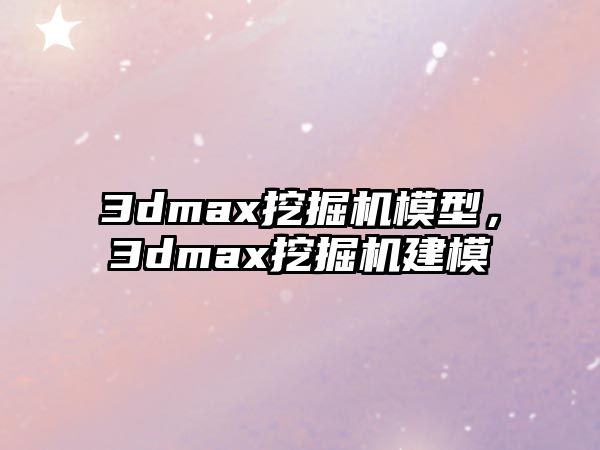 3dmax挖掘機(jī)模型，3dmax挖掘機(jī)建模