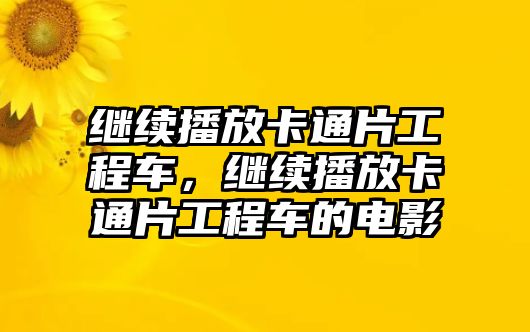 繼續(xù)播放卡通片工程車，繼續(xù)播放卡通片工程車的電影