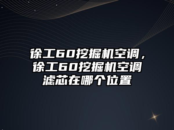 徐工60挖掘機(jī)空調(diào)，徐工60挖掘機(jī)空調(diào)濾芯在哪個(gè)位置