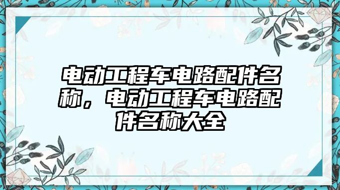 電動(dòng)工程車電路配件名稱，電動(dòng)工程車電路配件名稱大全