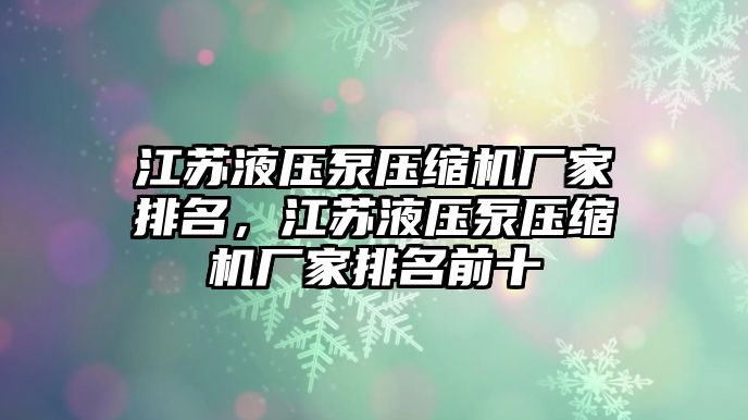 江蘇液壓泵壓縮機廠家排名，江蘇液壓泵壓縮機廠家排名前十