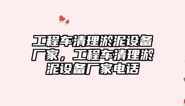 工程車清理淤泥設(shè)備廠家，工程車清理淤泥設(shè)備廠家電話