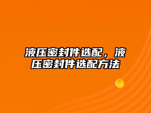 液壓密封件選配，液壓密封件選配方法