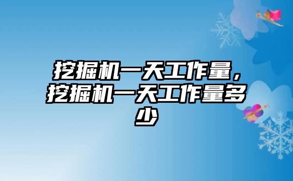 挖掘機(jī)一天工作量，挖掘機(jī)一天工作量多少