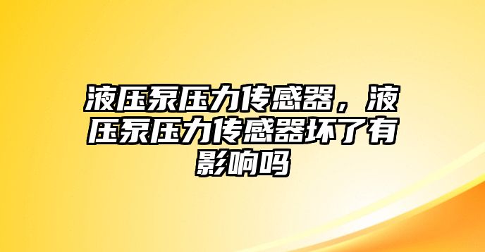 液壓泵壓力傳感器，液壓泵壓力傳感器壞了有影響嗎