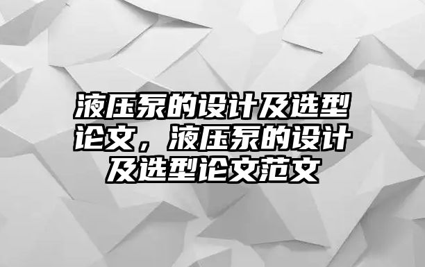 液壓泵的設(shè)計及選型論文，液壓泵的設(shè)計及選型論文范文