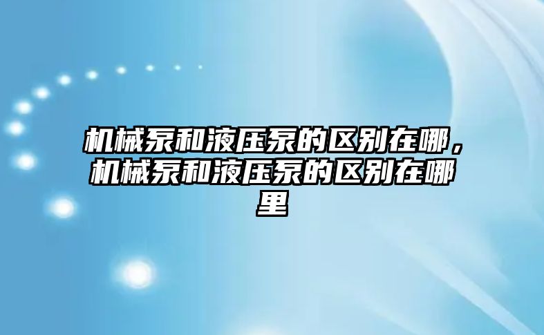 機械泵和液壓泵的區(qū)別在哪，機械泵和液壓泵的區(qū)別在哪里